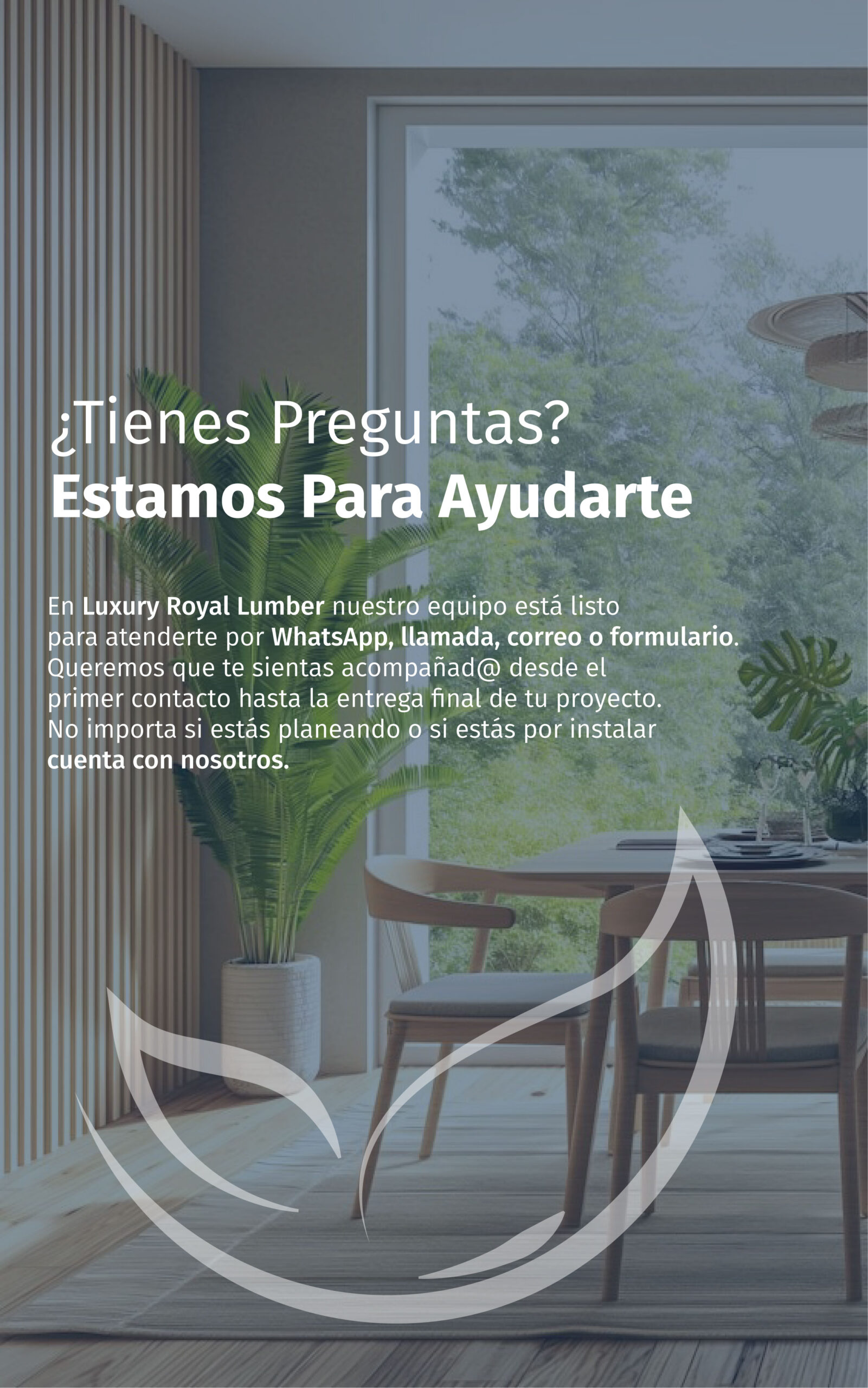 Imagen de un interior moderno y luminoso con muebles de madera y una planta decorativa. Sobre la imagen aparece el texto: "¿Tienes Preguntas? Estamos Para Ayudarte". Se menciona que en Luxury Royal Lumber el equipo está listo para atender por WhatsApp, llamada, correo o formulario, acompañando al cliente desde el primer contacto hasta la entrega final del proyecto. Destaca que no importa si el cliente está planeando o ya instalando, la empresa está disponible para brindar apoyo.
